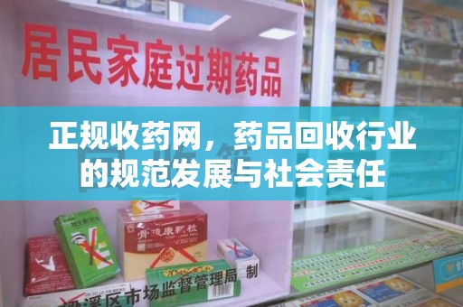 莆田正规收药网，药品回收行业的规范发展与社会责任