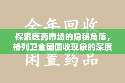 莆田探索医药市场的隐秘角落，格列卫全国回收现象的深度剖析