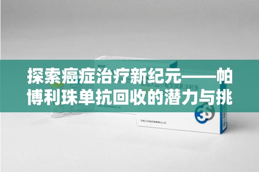 莆田探索癌症治疗新纪元——帕博利珠单抗回收的潜力与挑战
