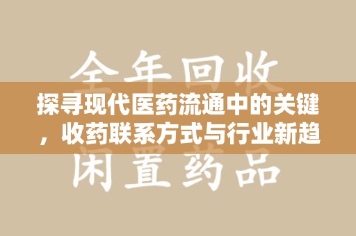 莆田探寻现代医药流通中的关键，收药联系方式与行业新趋势