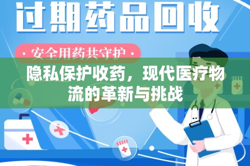 莆田隐私保护收药，现代医疗物流的革新与挑战