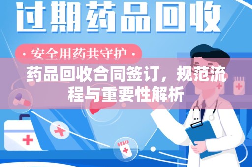 莆田药品回收合同签订，规范流程与重要性解析